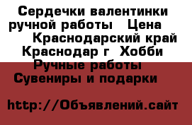 Сердечки-валентинки ручной работы › Цена ­ 250 - Краснодарский край, Краснодар г. Хобби. Ручные работы » Сувениры и подарки   